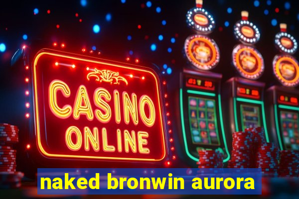 naked bronwin aurora